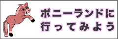 ポニーランドへ行ってみよう